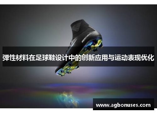弹性材料在足球鞋设计中的创新应用与运动表现优化