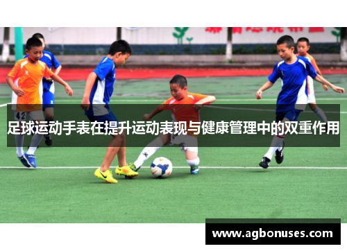 足球运动手表在提升运动表现与健康管理中的双重作用
